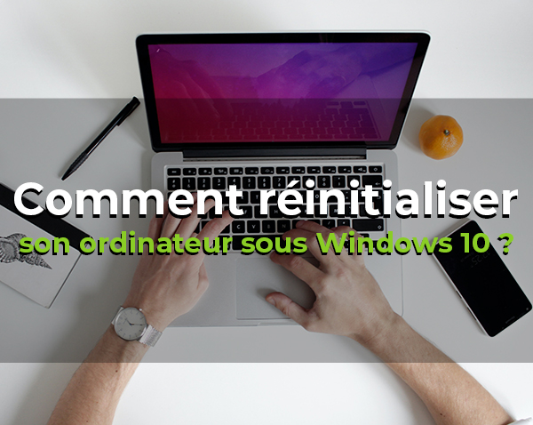 Comment réinitialiser son ordinateur sous Windows 10 ?